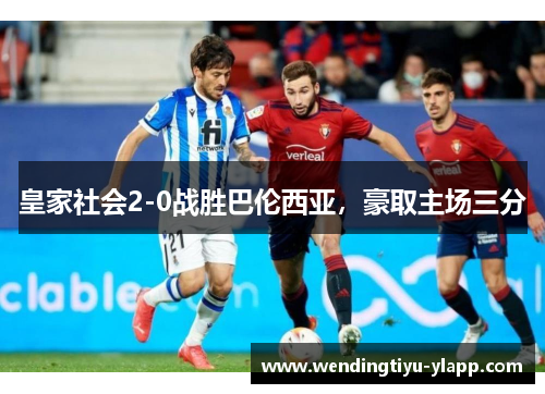 皇家社会2-0战胜巴伦西亚，豪取主场三分