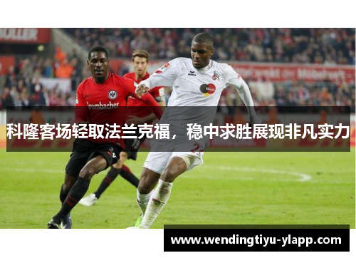 科隆客场轻取法兰克福，稳中求胜展现非凡实力