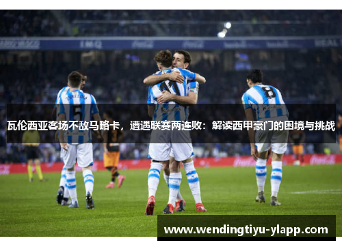 瓦伦西亚客场不敌马略卡，遭遇联赛两连败：解读西甲豪门的困境与挑战