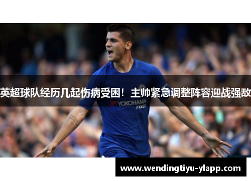 英超球队经历几起伤病受困！主帅紧急调整阵容迎战强敌