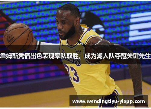 詹姆斯凭借出色表现率队取胜，成为湖人队夺冠关键先生