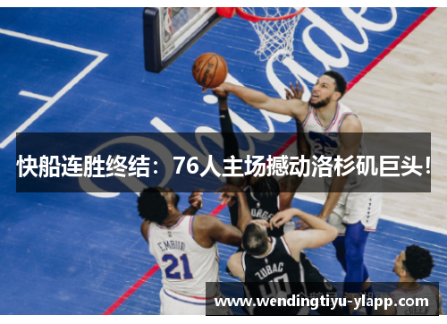 快船连胜终结：76人主场撼动洛杉矶巨头！