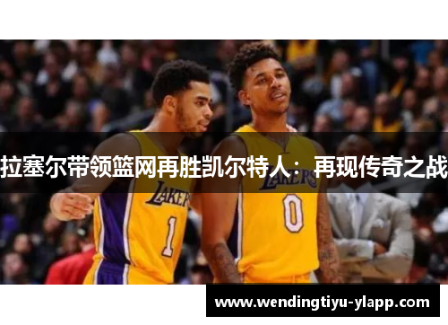 拉塞尔带领篮网再胜凯尔特人：再现传奇之战