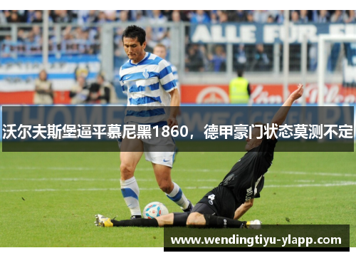 沃尔夫斯堡逼平慕尼黑1860，德甲豪门状态莫测不定