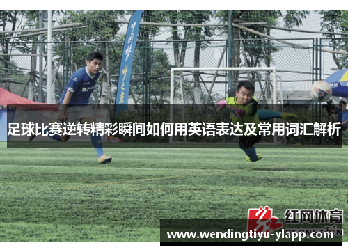 足球比赛逆转精彩瞬间如何用英语表达及常用词汇解析