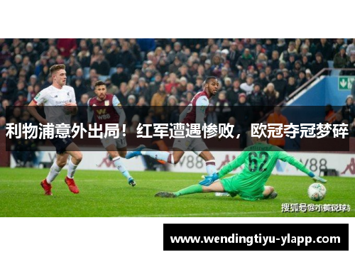 利物浦意外出局！红军遭遇惨败，欧冠夺冠梦碎