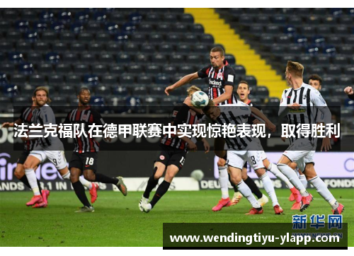 法兰克福队在德甲联赛中实现惊艳表现，取得胜利
