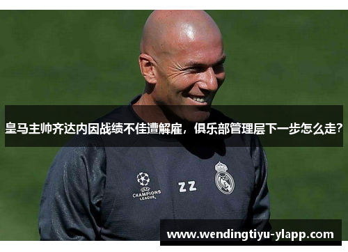 皇马主帅齐达内因战绩不佳遭解雇，俱乐部管理层下一步怎么走？