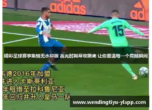 精彩足球赛事集锦无水印版 高光时刻尽收眼底 让你重温每一个震撼瞬间