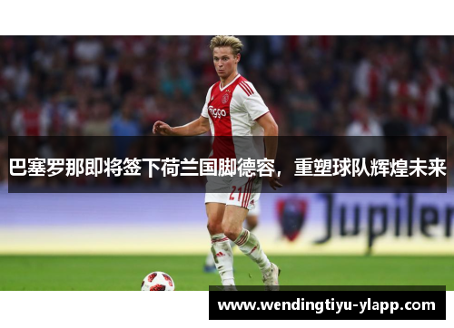 巴塞罗那即将签下荷兰国脚德容，重塑球队辉煌未来