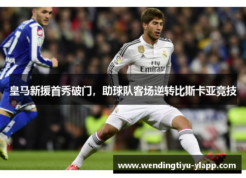 皇马新援首秀破门，助球队客场逆转比斯卡亚竞技
