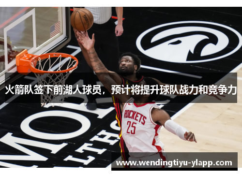 火箭队签下前湖人球员，预计将提升球队战力和竞争力