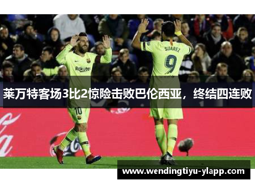 莱万特客场3比2惊险击败巴伦西亚，终结四连败