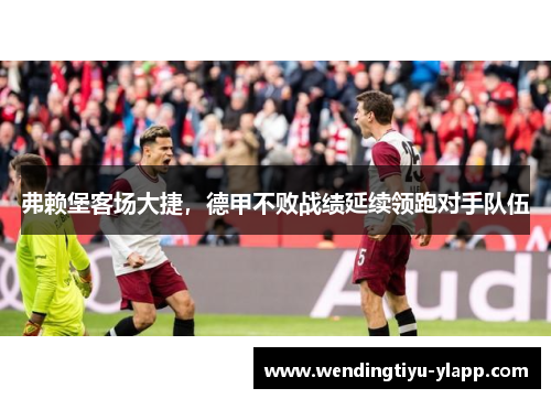 弗赖堡客场大捷，德甲不败战绩延续领跑对手队伍