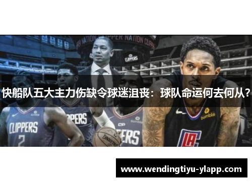 快船队五大主力伤缺令球迷沮丧：球队命运何去何从？