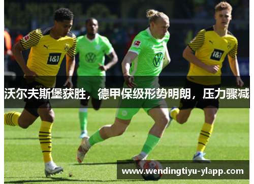 沃尔夫斯堡获胜，德甲保级形势明朗，压力骤减
