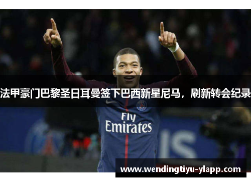 法甲豪门巴黎圣日耳曼签下巴西新星尼马，刷新转会纪录
