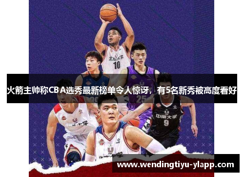 火箭主帅称CBA选秀最新榜单令人惊讶，有5名新秀被高度看好