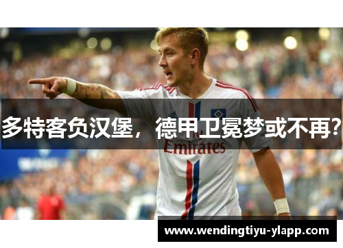 多特客负汉堡，德甲卫冕梦或不再？