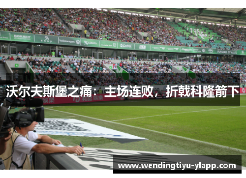 沃尔夫斯堡之痛：主场连败，折戟科隆箭下