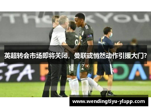 英超转会市场即将关闭，曼联或悄然动作引援大门？