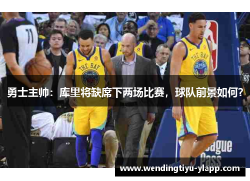 勇士主帅：库里将缺席下两场比赛，球队前景如何？