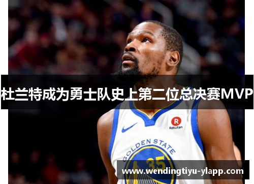 杜兰特成为勇士队史上第二位总决赛MVP