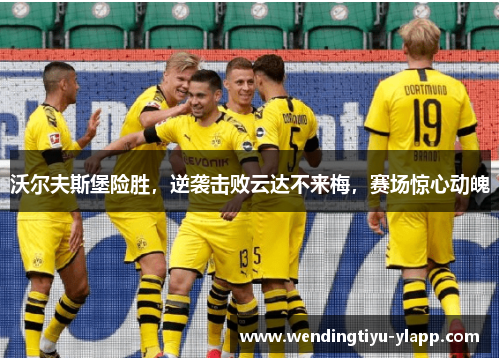 沃尔夫斯堡险胜，逆袭击败云达不来梅，赛场惊心动魄