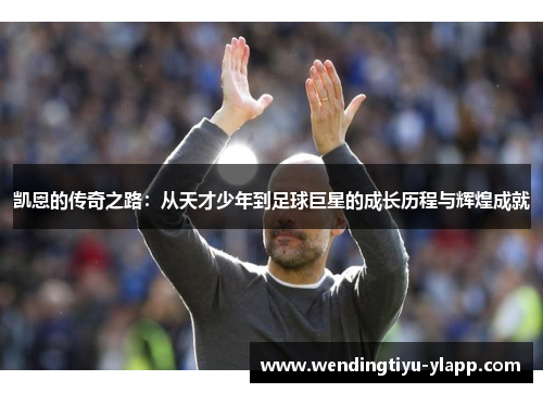 凯恩的传奇之路：从天才少年到足球巨星的成长历程与辉煌成就