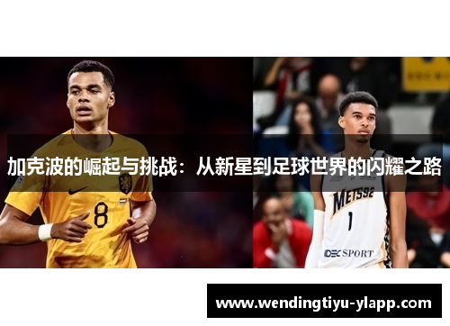加克波的崛起与挑战：从新星到足球世界的闪耀之路