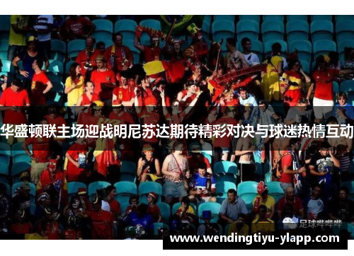 华盛顿联主场迎战明尼苏达期待精彩对决与球迷热情互动