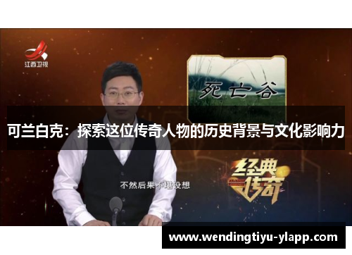 可兰白克：探索这位传奇人物的历史背景与文化影响力