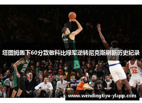 塔图姆轰下60分致敬科比绿军逆转尼克斯刷新历史纪录