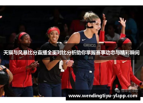 天猫与风暴比分直播全面对比分析助你掌握赛事动态与精彩瞬间