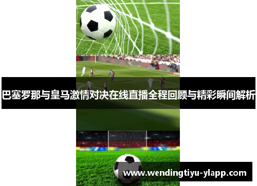 巴塞罗那与皇马激情对决在线直播全程回顾与精彩瞬间解析