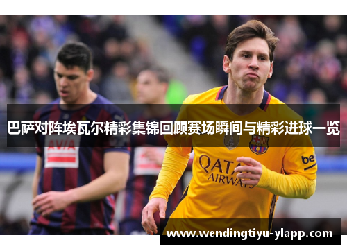 巴萨对阵埃瓦尔精彩集锦回顾赛场瞬间与精彩进球一览