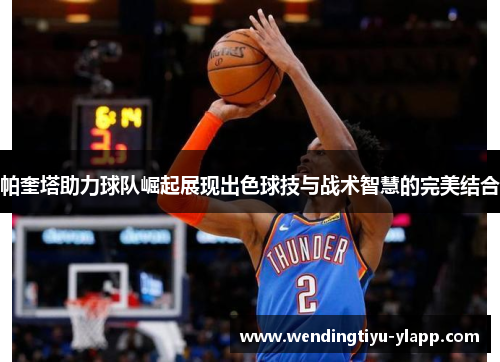 帕奎塔助力球队崛起展现出色球技与战术智慧的完美结合