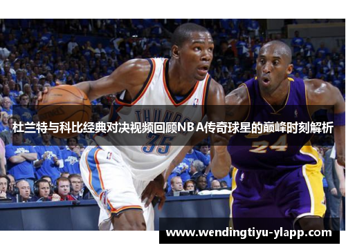 杜兰特与科比经典对决视频回顾NBA传奇球星的巅峰时刻解析