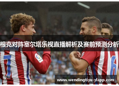 根克对阵塞尔塔乐视直播解析及赛前预测分析