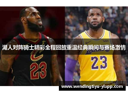 湖人对阵骑士精彩全程回放重温经典瞬间与赛场激情