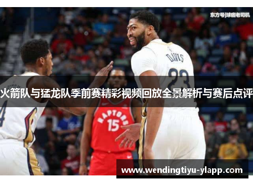火箭队与猛龙队季前赛精彩视频回放全景解析与赛后点评