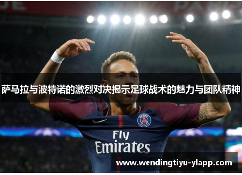 萨马拉与波特诺的激烈对决揭示足球战术的魅力与团队精神