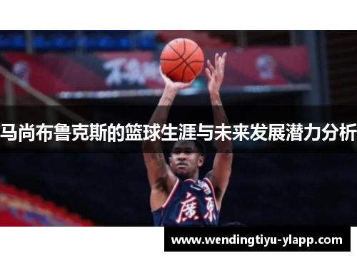 马尚布鲁克斯的篮球生涯与未来发展潜力分析