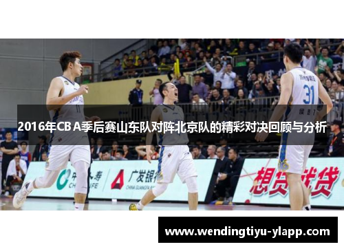 2016年CBA季后赛山东队对阵北京队的精彩对决回顾与分析