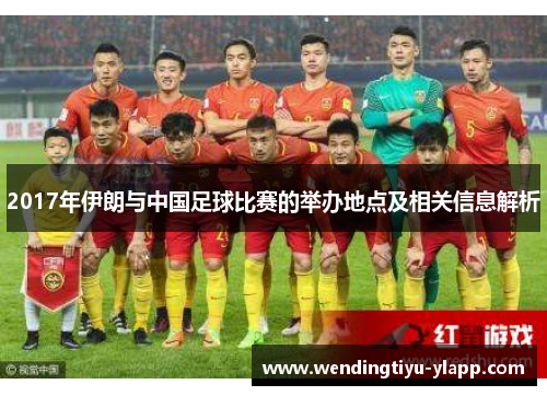 2017年伊朗与中国足球比赛的举办地点及相关信息解析
