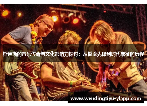 斯通斯的音乐传奇与文化影响力探讨：从摇滚先锋到时代象征的历程